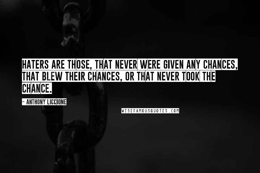Anthony Liccione Quotes: Haters are those, that never were given any chances, that blew their chances, or that never took the chance.