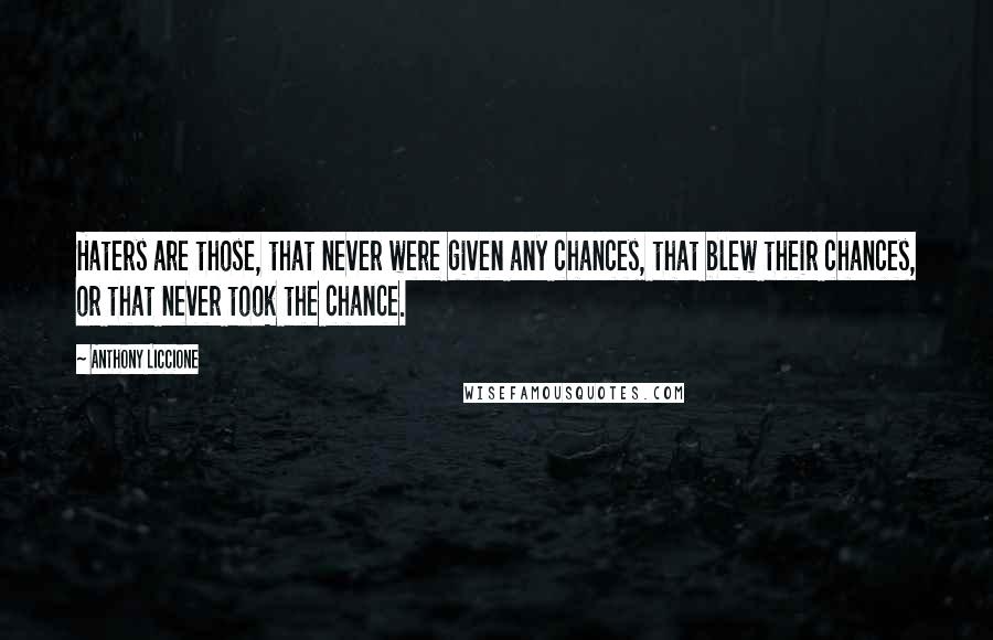 Anthony Liccione Quotes: Haters are those, that never were given any chances, that blew their chances, or that never took the chance.