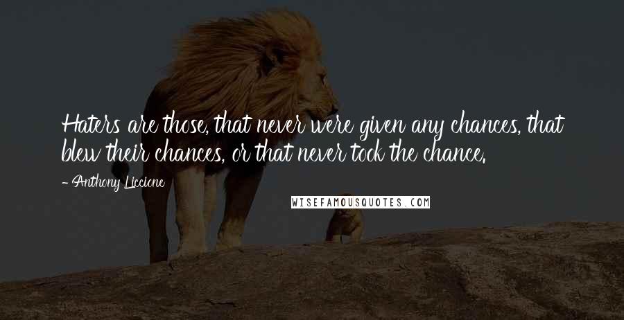 Anthony Liccione Quotes: Haters are those, that never were given any chances, that blew their chances, or that never took the chance.