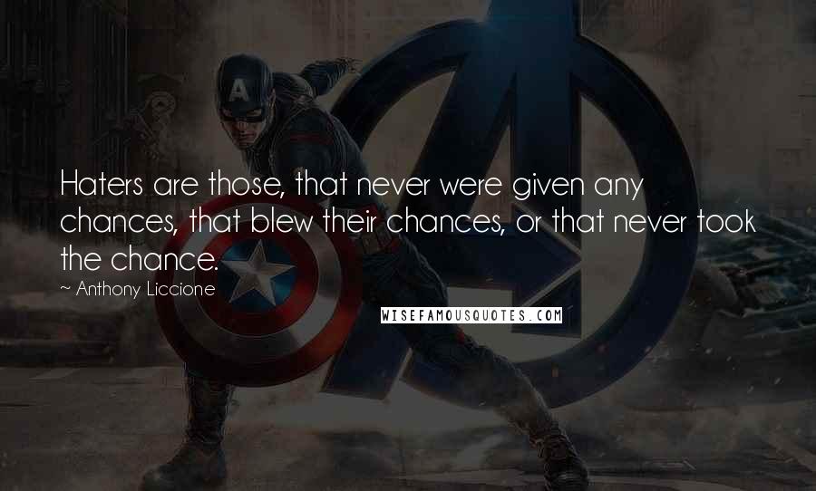Anthony Liccione Quotes: Haters are those, that never were given any chances, that blew their chances, or that never took the chance.