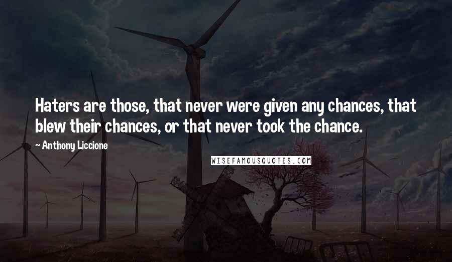 Anthony Liccione Quotes: Haters are those, that never were given any chances, that blew their chances, or that never took the chance.