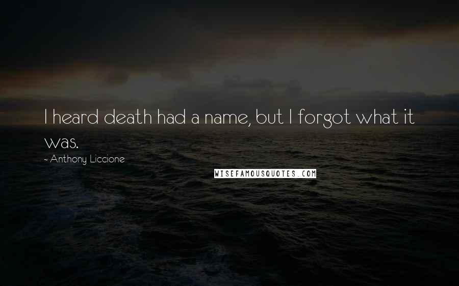 Anthony Liccione Quotes: I heard death had a name, but I forgot what it was.