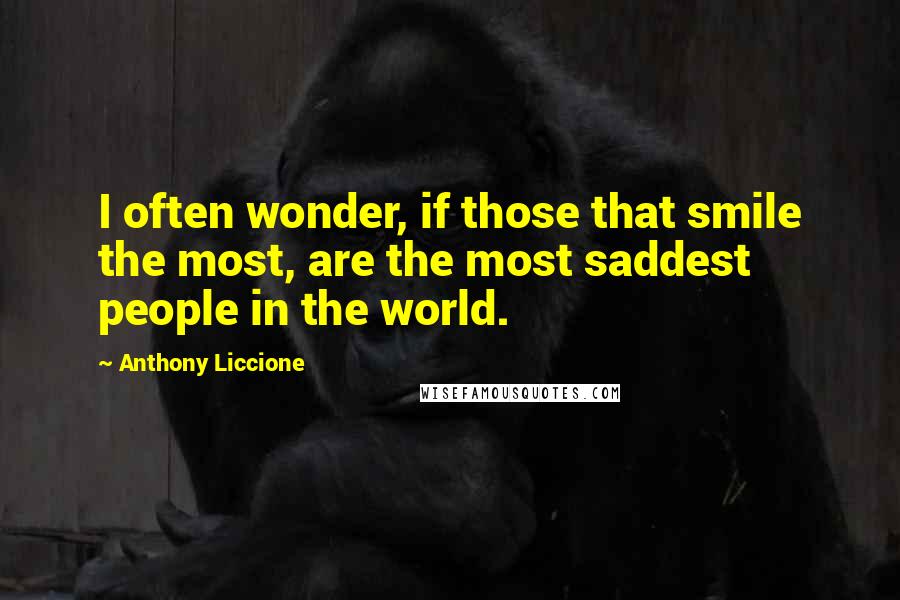 Anthony Liccione Quotes: I often wonder, if those that smile the most, are the most saddest people in the world.