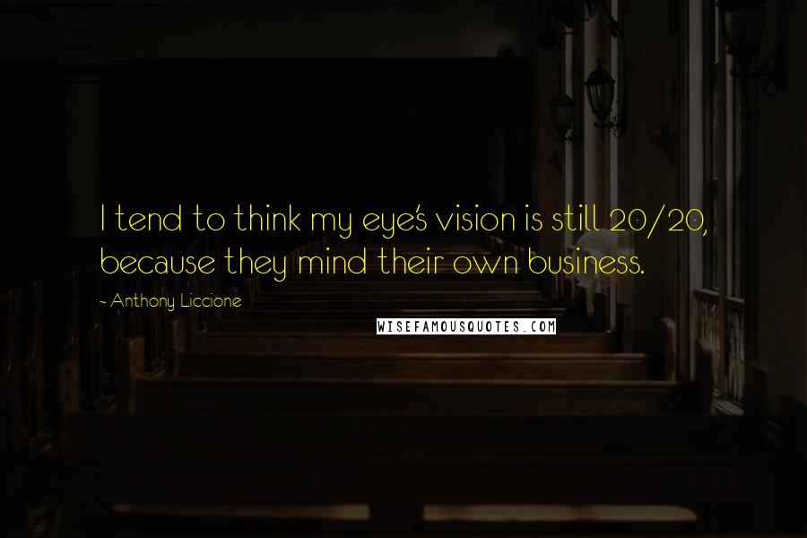 Anthony Liccione Quotes: I tend to think my eye's vision is still 20/20, because they mind their own business.