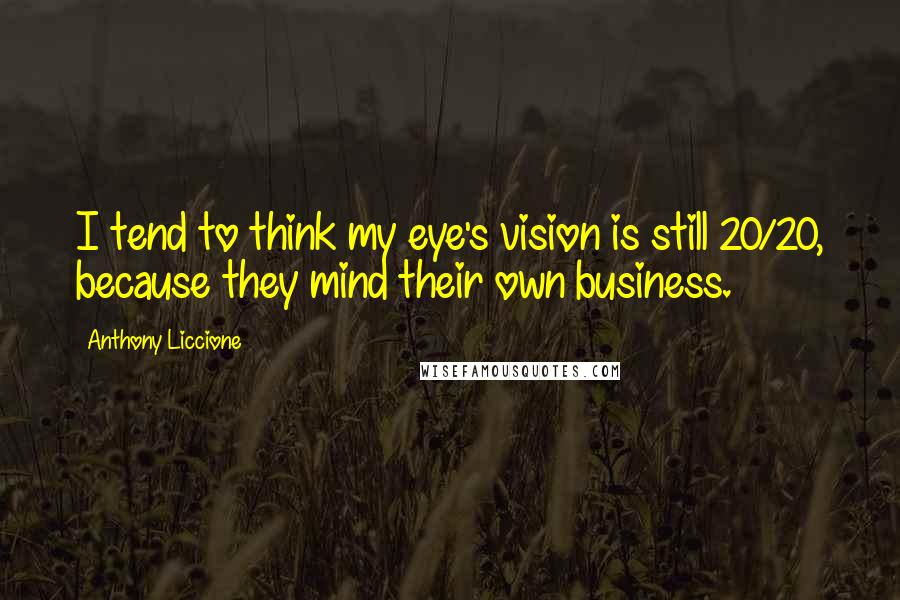 Anthony Liccione Quotes: I tend to think my eye's vision is still 20/20, because they mind their own business.