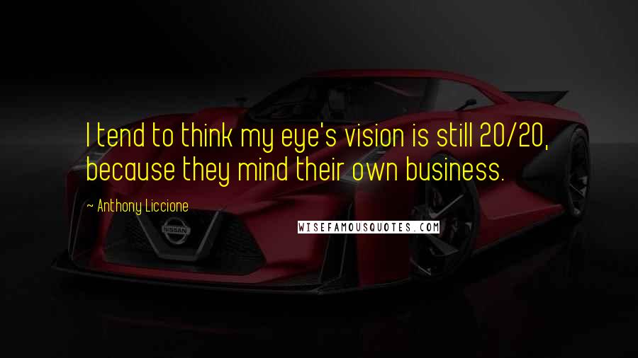 Anthony Liccione Quotes: I tend to think my eye's vision is still 20/20, because they mind their own business.