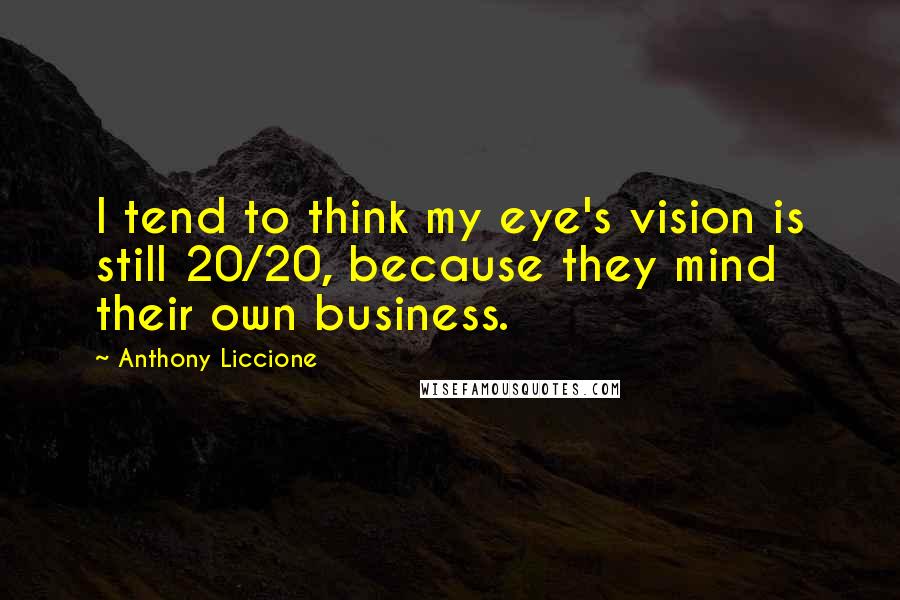 Anthony Liccione Quotes: I tend to think my eye's vision is still 20/20, because they mind their own business.