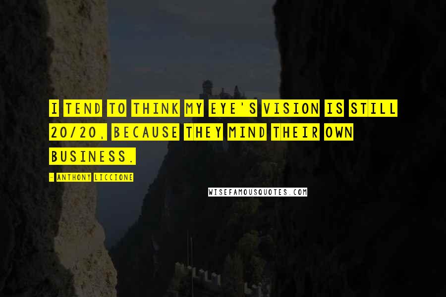 Anthony Liccione Quotes: I tend to think my eye's vision is still 20/20, because they mind their own business.