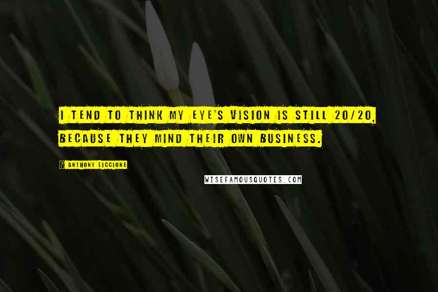 Anthony Liccione Quotes: I tend to think my eye's vision is still 20/20, because they mind their own business.