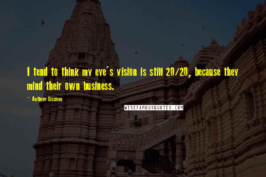 Anthony Liccione Quotes: I tend to think my eye's vision is still 20/20, because they mind their own business.