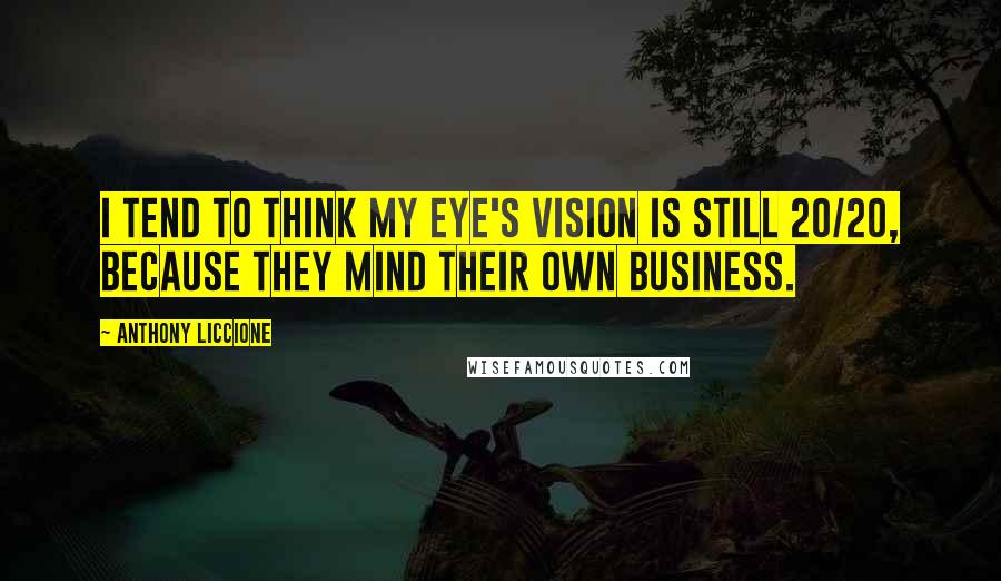 Anthony Liccione Quotes: I tend to think my eye's vision is still 20/20, because they mind their own business.