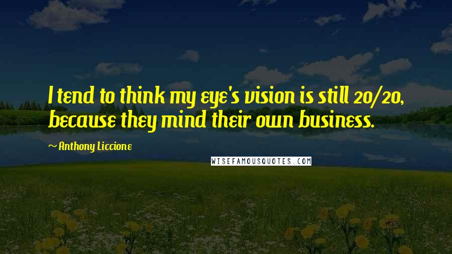 Anthony Liccione Quotes: I tend to think my eye's vision is still 20/20, because they mind their own business.
