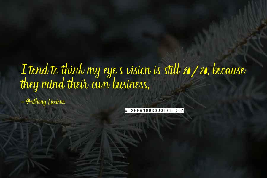 Anthony Liccione Quotes: I tend to think my eye's vision is still 20/20, because they mind their own business.