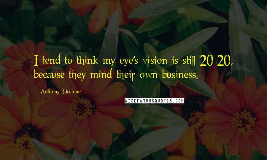 Anthony Liccione Quotes: I tend to think my eye's vision is still 20/20, because they mind their own business.