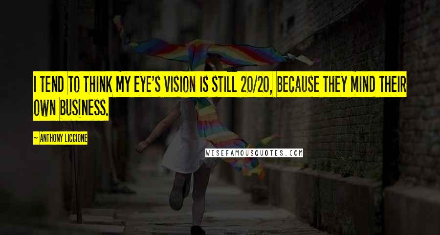 Anthony Liccione Quotes: I tend to think my eye's vision is still 20/20, because they mind their own business.