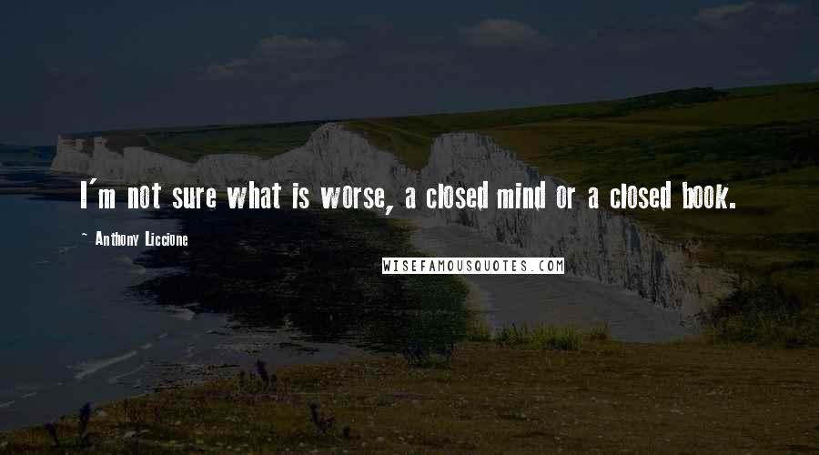 Anthony Liccione Quotes: I'm not sure what is worse, a closed mind or a closed book.