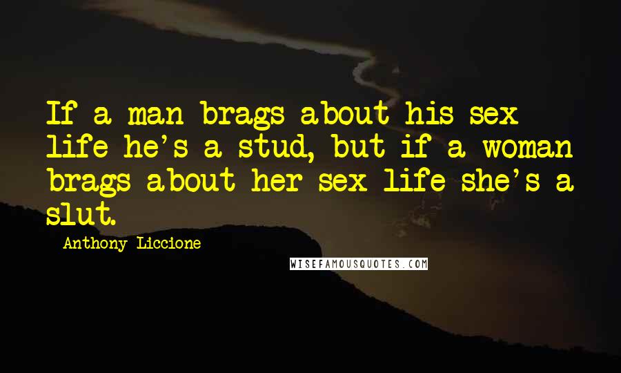 Anthony Liccione Quotes: If a man brags about his sex life he's a stud, but if a woman brags about her sex life she's a slut.