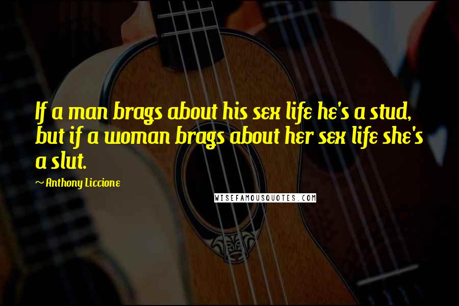 Anthony Liccione Quotes: If a man brags about his sex life he's a stud, but if a woman brags about her sex life she's a slut.