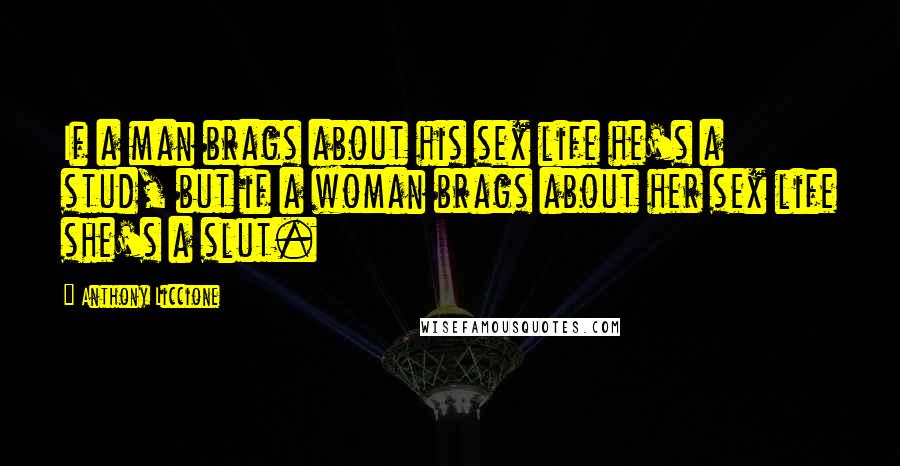 Anthony Liccione Quotes: If a man brags about his sex life he's a stud, but if a woman brags about her sex life she's a slut.