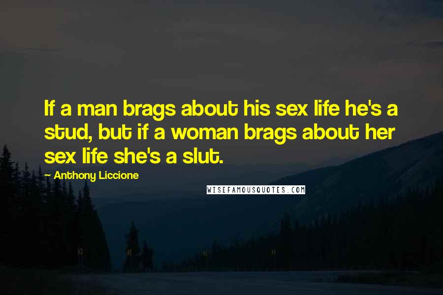 Anthony Liccione Quotes: If a man brags about his sex life he's a stud, but if a woman brags about her sex life she's a slut.