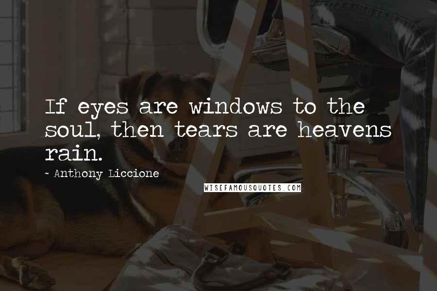 Anthony Liccione Quotes: If eyes are windows to the soul, then tears are heavens rain.