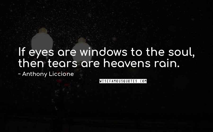 Anthony Liccione Quotes: If eyes are windows to the soul, then tears are heavens rain.