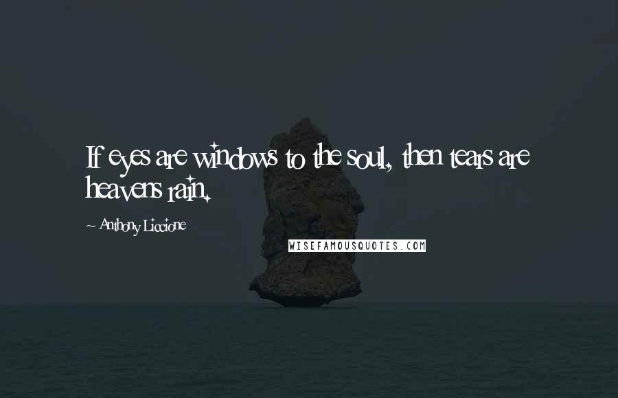 Anthony Liccione Quotes: If eyes are windows to the soul, then tears are heavens rain.