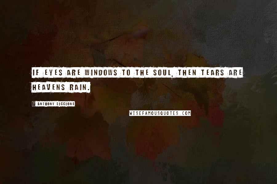 Anthony Liccione Quotes: If eyes are windows to the soul, then tears are heavens rain.