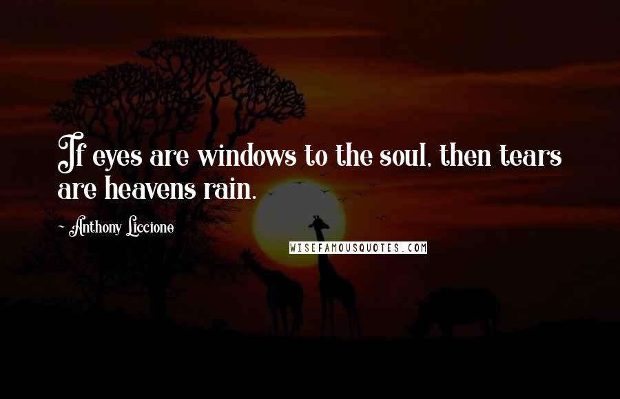 Anthony Liccione Quotes: If eyes are windows to the soul, then tears are heavens rain.