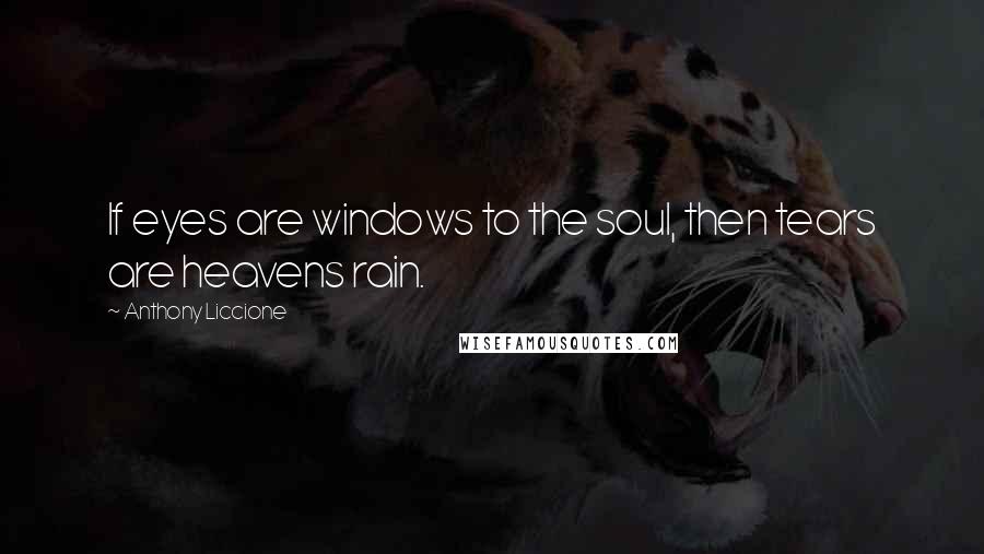 Anthony Liccione Quotes: If eyes are windows to the soul, then tears are heavens rain.