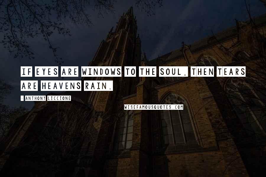 Anthony Liccione Quotes: If eyes are windows to the soul, then tears are heavens rain.