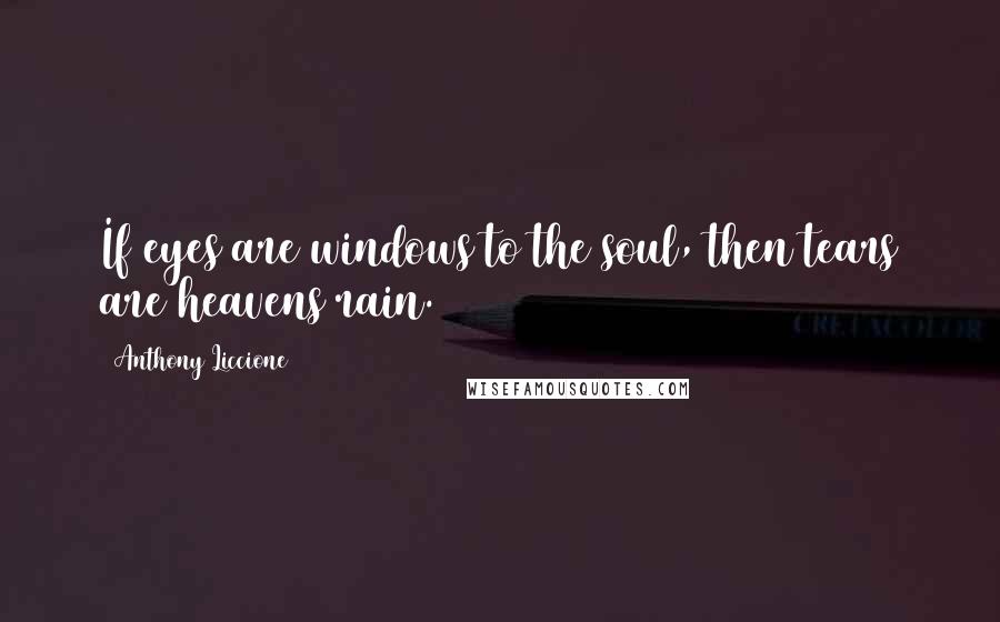 Anthony Liccione Quotes: If eyes are windows to the soul, then tears are heavens rain.