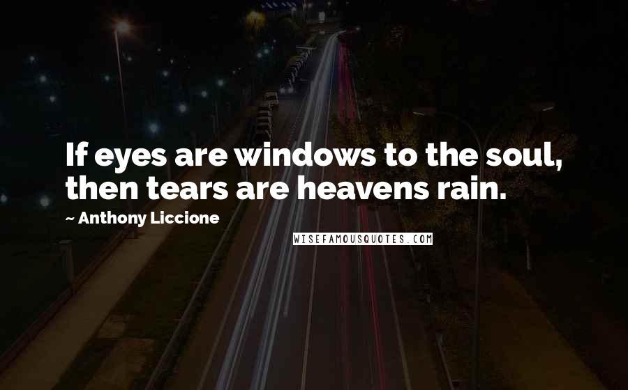 Anthony Liccione Quotes: If eyes are windows to the soul, then tears are heavens rain.