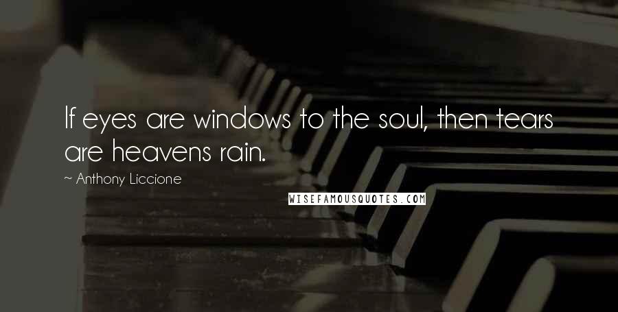 Anthony Liccione Quotes: If eyes are windows to the soul, then tears are heavens rain.