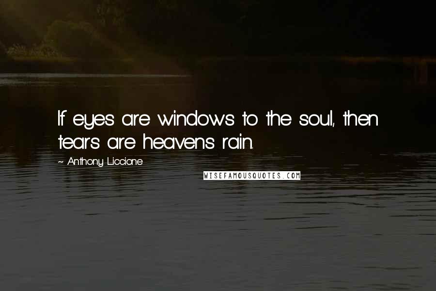 Anthony Liccione Quotes: If eyes are windows to the soul, then tears are heavens rain.