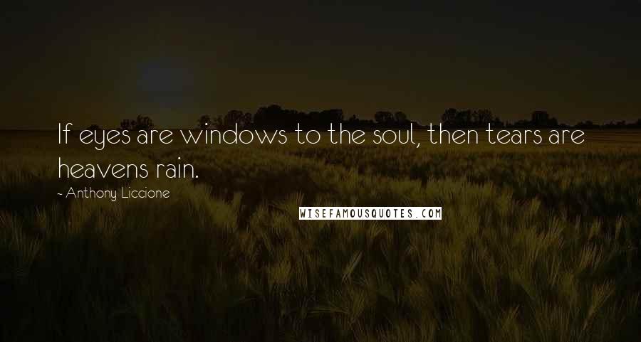 Anthony Liccione Quotes: If eyes are windows to the soul, then tears are heavens rain.