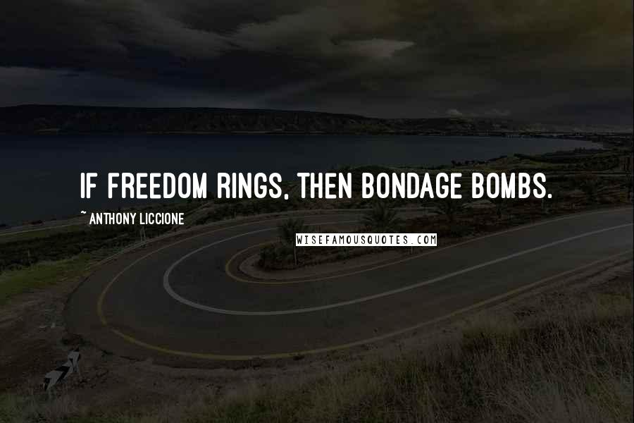 Anthony Liccione Quotes: If freedom rings, then bondage bombs.