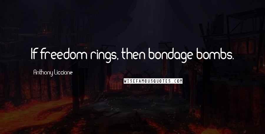 Anthony Liccione Quotes: If freedom rings, then bondage bombs.