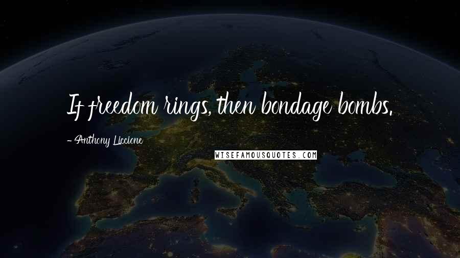 Anthony Liccione Quotes: If freedom rings, then bondage bombs.