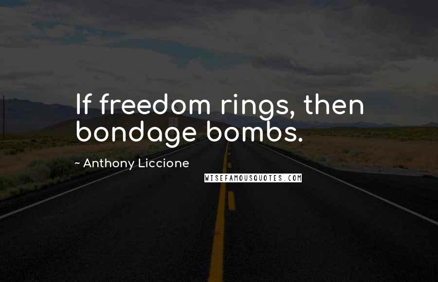 Anthony Liccione Quotes: If freedom rings, then bondage bombs.