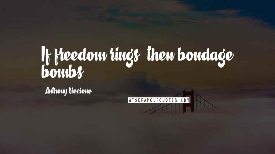 Anthony Liccione Quotes: If freedom rings, then bondage bombs.