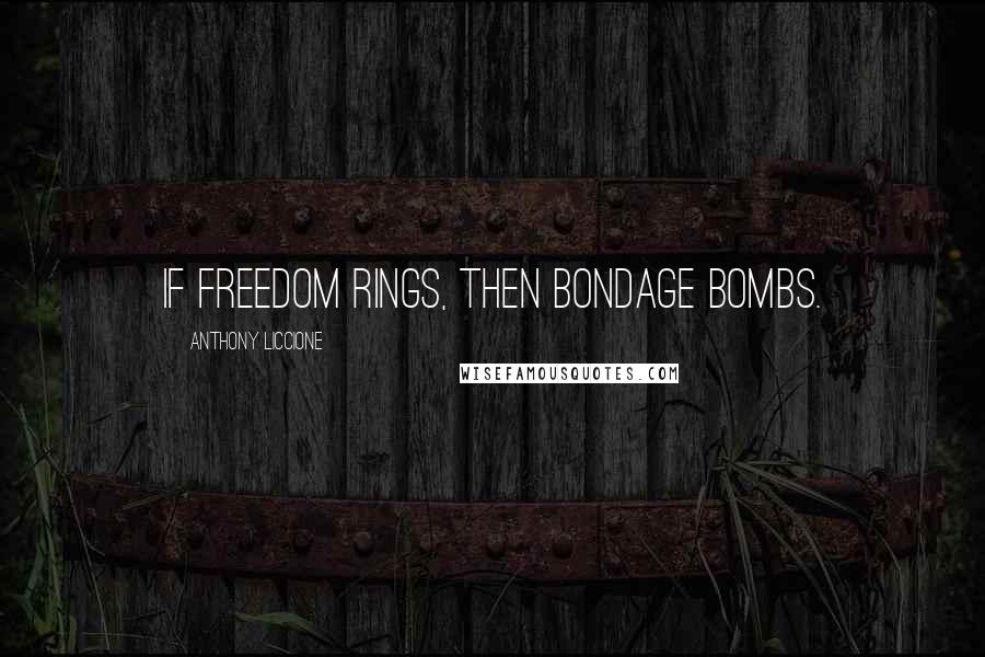 Anthony Liccione Quotes: If freedom rings, then bondage bombs.