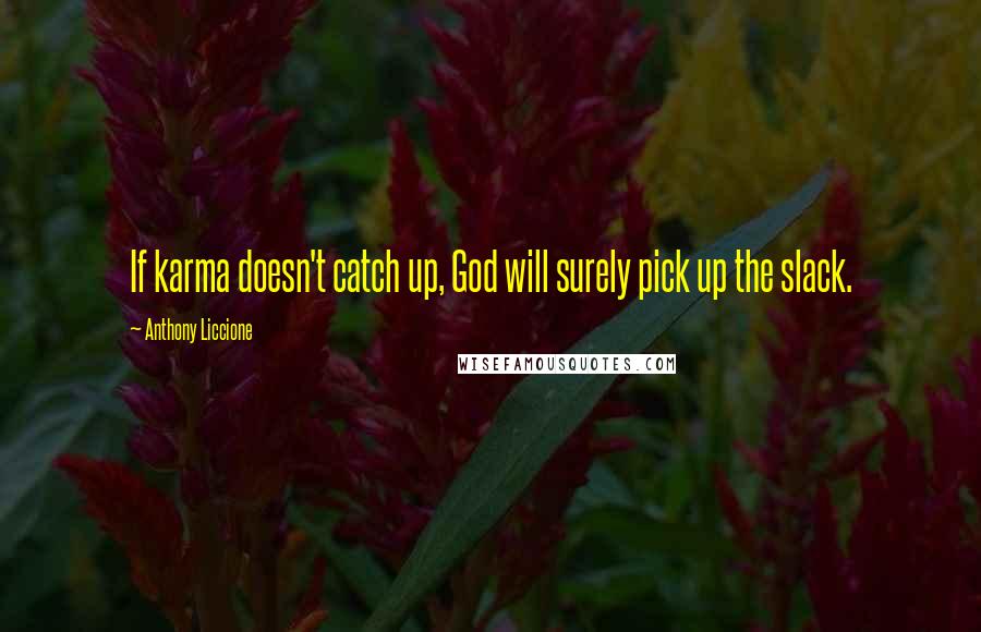 Anthony Liccione Quotes: If karma doesn't catch up, God will surely pick up the slack.