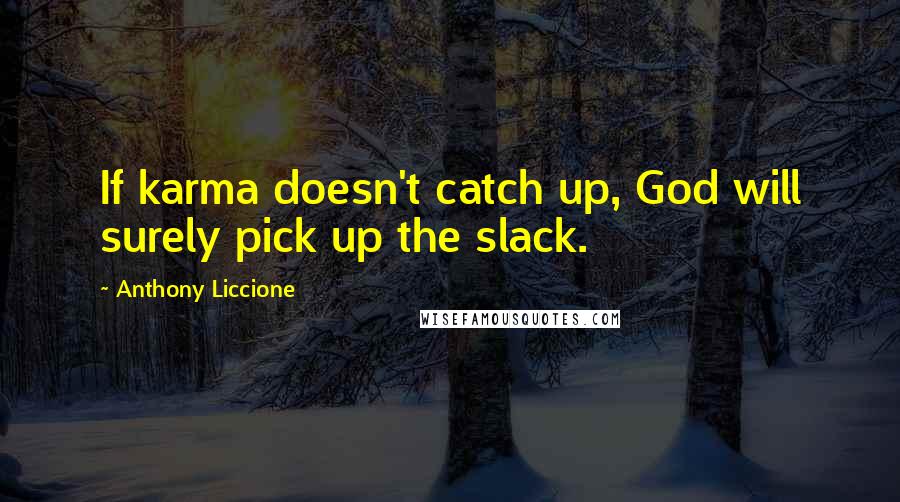 Anthony Liccione Quotes: If karma doesn't catch up, God will surely pick up the slack.