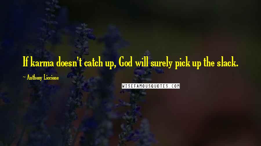 Anthony Liccione Quotes: If karma doesn't catch up, God will surely pick up the slack.