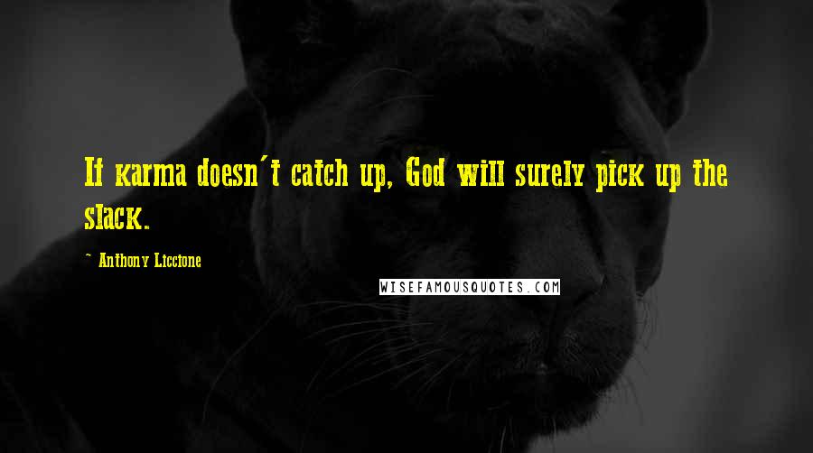 Anthony Liccione Quotes: If karma doesn't catch up, God will surely pick up the slack.