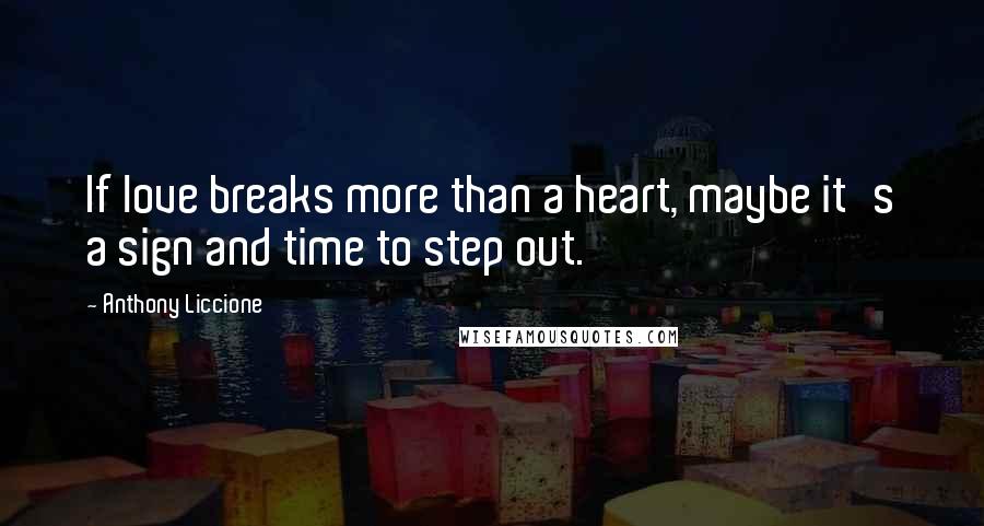 Anthony Liccione Quotes: If love breaks more than a heart, maybe it's a sign and time to step out.