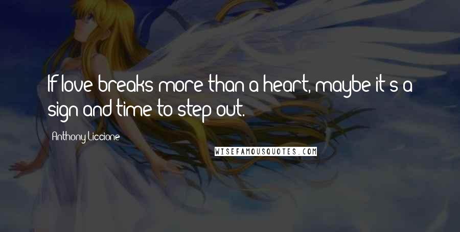 Anthony Liccione Quotes: If love breaks more than a heart, maybe it's a sign and time to step out.