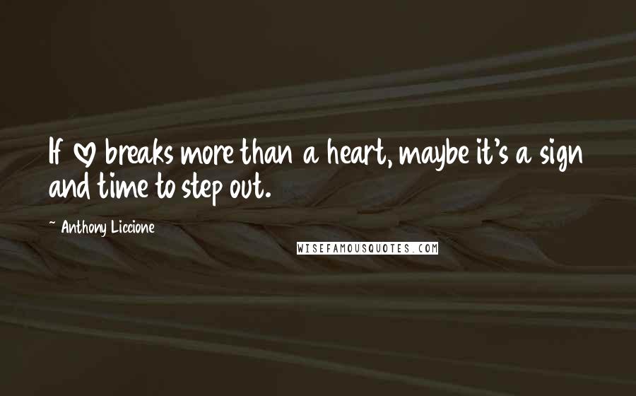 Anthony Liccione Quotes: If love breaks more than a heart, maybe it's a sign and time to step out.