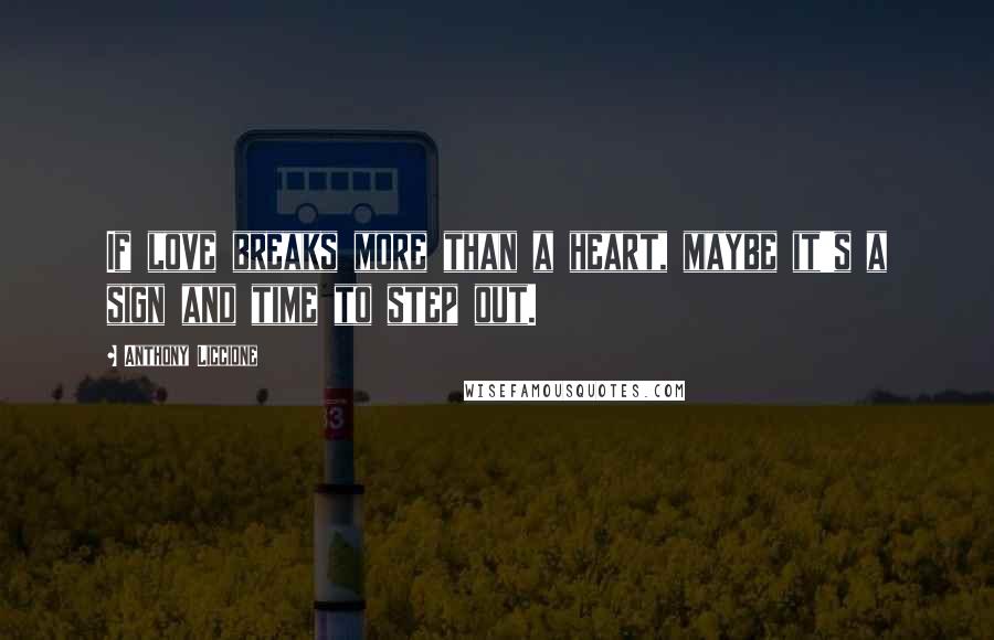 Anthony Liccione Quotes: If love breaks more than a heart, maybe it's a sign and time to step out.